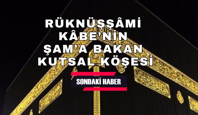 Rüknüşşâmî: Kâbe’nin Şam’a Bakan Kutsal Köşesi