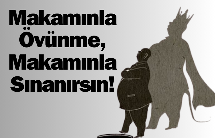 Makamınla Övünme, Makamınla Sınanırsın!